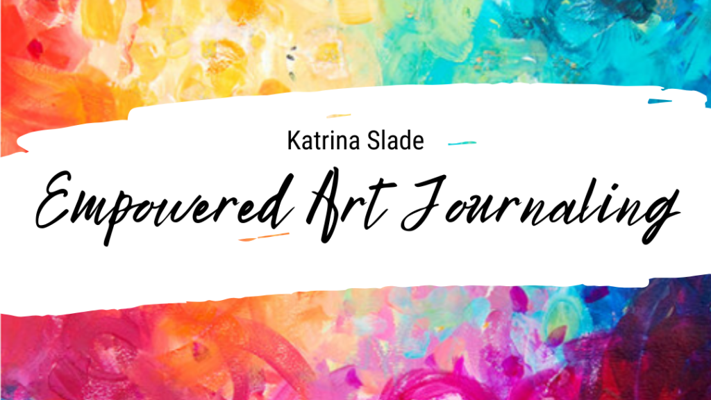Katrina Slade, Empowered Art Journaling.