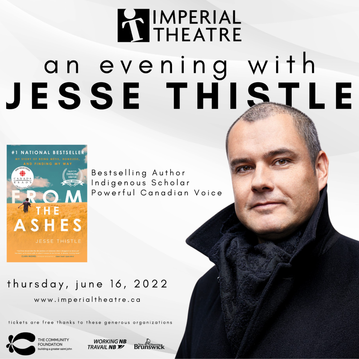 Imperial Theatre, an evening with Jesse Thistle, best selling author of From the Ashes, indigenous scholar, powerful Canadian voice. Thursday, June 16, 2022. www.imperialtheatre.ca Tickets are free thanks to these generous organizations: The Community Foundation, Working NB Travail NB, New Brunswick.
