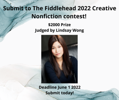 Submit to the Fiddlehead 2022 Creative Nonfiction contest. $2,000 prize judged by Lindsay Wong. Deadline June 1st, 2022. Submit today!