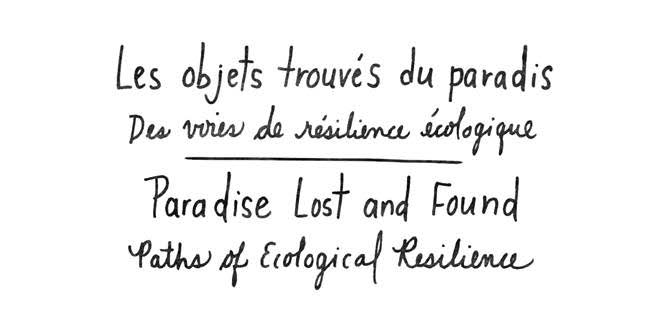 In handwriting French and English text: Paradise Lost and Found, Paths of Ecological Resilence