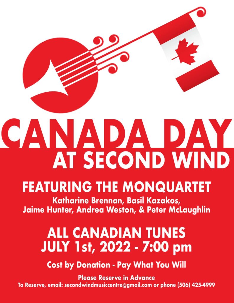 Canada Day at Second Wind featuring the Monquartet, Katharine Brennan, Basil Kazakos, Jaime Hunter, Andrea Weston, and Peter McLaughlin. All Canadian tunes, July 1st, 2022, 7:00pm. Cost by donation. Pay what you will. Please reserve in advance. To reserve, email secondwindmusiccentre@gmail.com or phone (506)425-4999