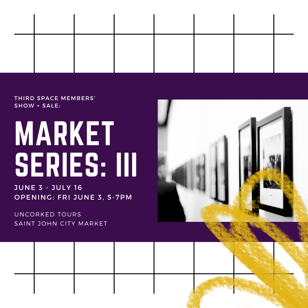 Third Space Members Show and Sale. Market Series III. June 3- July 16, Opening Friday June 3, 5-7pm. Uncorked Tours, Saint John City Market