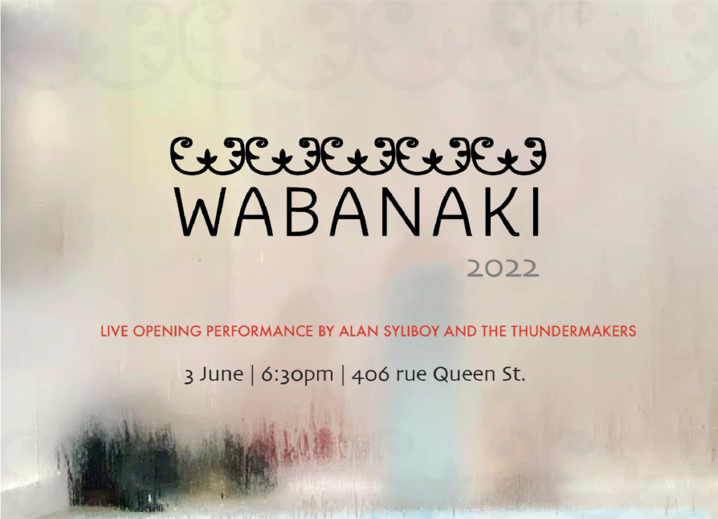 Wabanaki 2022. Live opening performance by Alan Syliboy and the Thundermakers. 3 June, 6:30pm, 406 Queen St.