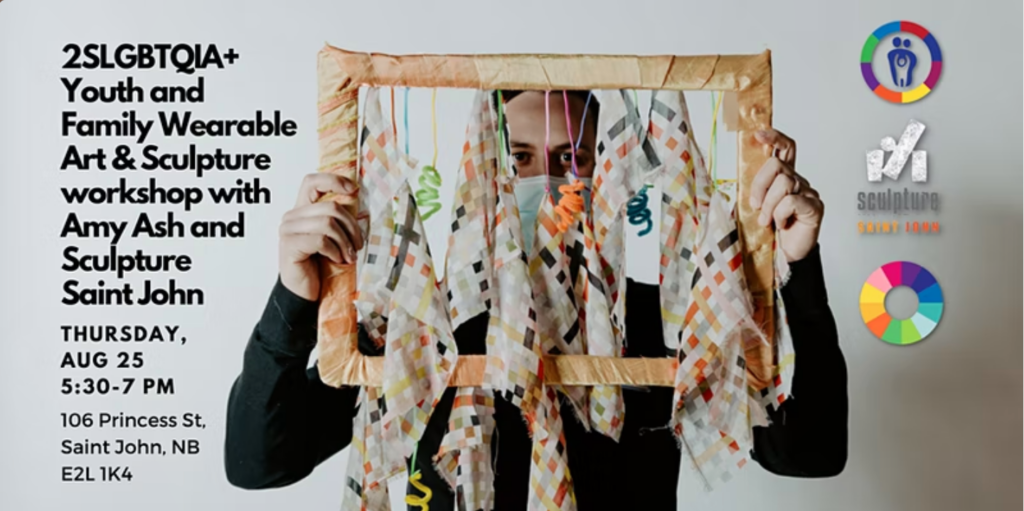 A person holding up a sculpture of cloth hanging down from a frame. Text reads 2SLGBTQIA+ youth and family wearable art and sculpture workshop with Amy Ash and Sculpture Saint John. Thursday August 25, 5:30-7 pm. 106 Princess St., Saint John, NB, E2L 1K4