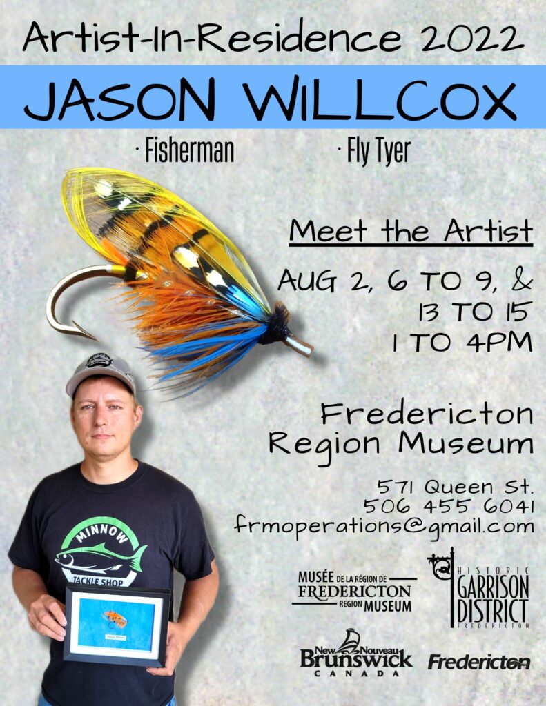 Artist in residence 2022. Jason Willcox. Fisherman, fly tyer. Meet the artist Aug 2, 6 to 9 and 13 to 15, 1 to 4pm. Fredericton Region Musuem, 571 Queen St. 506-455-6041. frmoperations@gmail.com