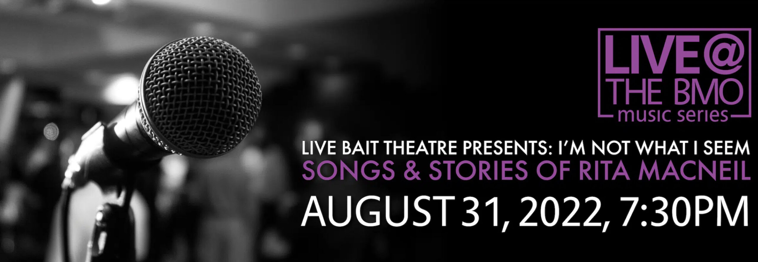 Image of a microphone. Image reads Live at the BMO. Live Bait Theatre presents I'm not What I Seem, songs and stories of Rita MacNeil. August 31, 2022, 7:30pm.