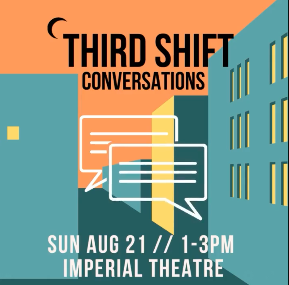Third Shift Conversations. Sunday, August 21, 1-3pm, Imperial Theatre