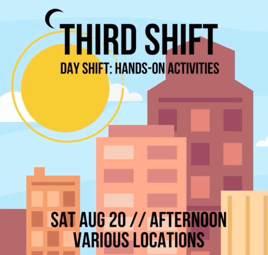 Third Shift Day Shift: Hands-on Activities Saturday, August 20, Afternoon. Various locations.