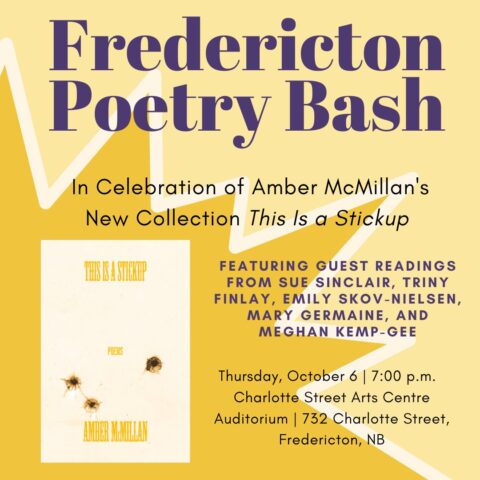 Fredericton Poetry Bash in celebration of Amber McMillan's new collection This Is a Stickup. Featuring guest readings from Sue Sinclair, Triny Finlay, Emily Skov-Nielsen, Mary Germaine, and Meghan Kemp-Gee. Thursday, October 6, 7pm. Charlotte Street Arts Centre Auditorium, 732 Charlotte Street, Fredericton NB