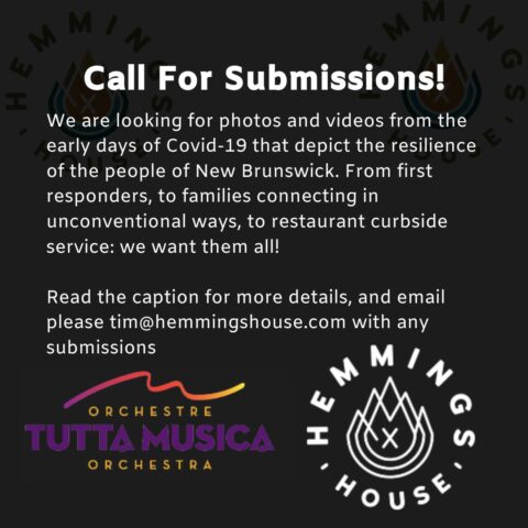 Call for submissions! We are looking for photos and videos from the early days of Covid-19 that depict the resilience of the people of New Brunswick. From first responders, to families connecting in unconventional ways, to restaurant curbside service: we want them all! Read the caption for more details, and email tim@hemmingshouse.com with any submissions. Tutta Musica Orchestra logo and Hemmings House logo.