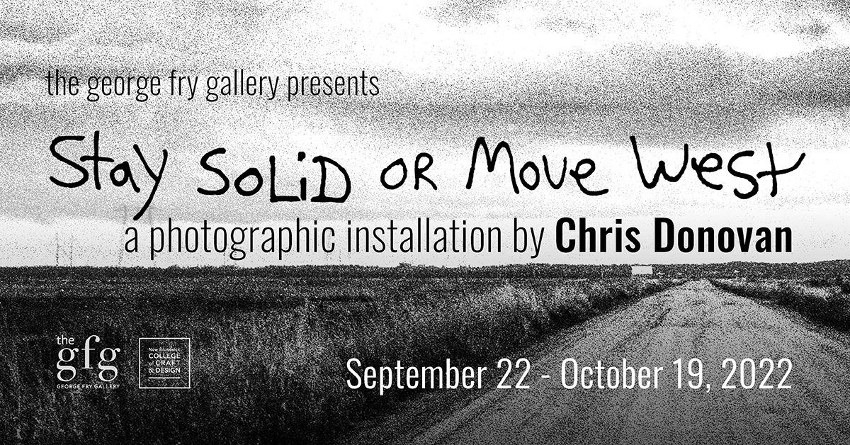 The George Fry Gallery presents Stay Solid or Move West, a photographic installation by Chris Donovan. September 22 - October 19, 2022.