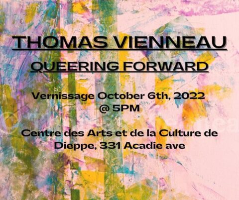 Thomas Vienneau Queering Forward. Vernissage October 6th, 2022. @5pm. Centre des Arts et de la Culture de Dieppe, 331 Acadie Ave