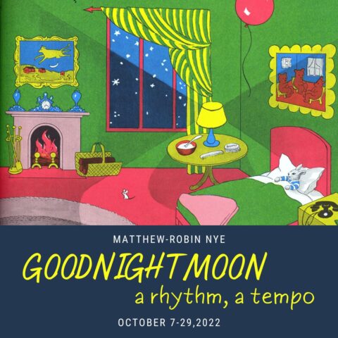 The great green room from Margaret Wise Brown's Goodnight Moon. Text reads: Matthew-Robin Nye, Goodnight Moon, a Rhythm, a Tempo. October 7-29, 2022