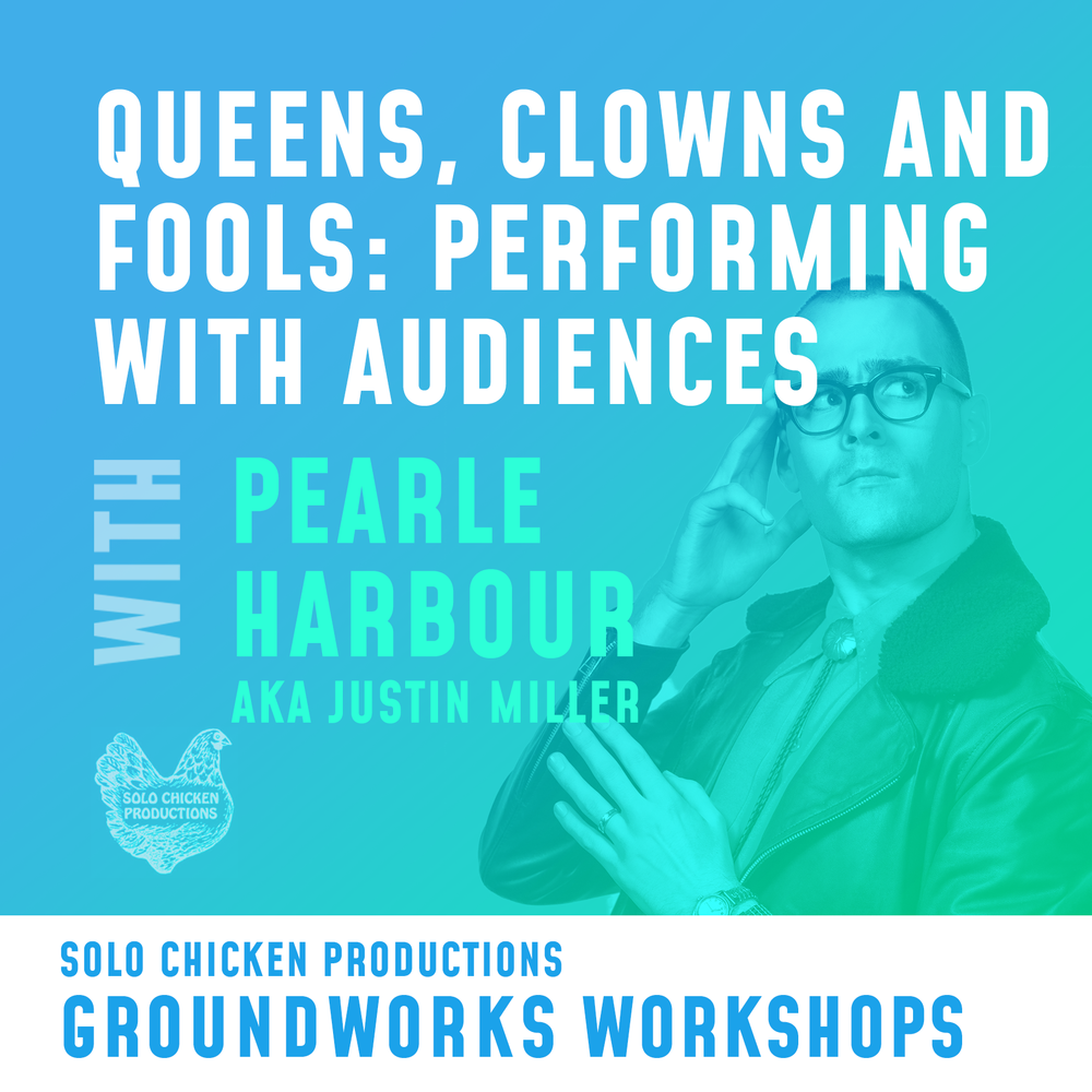 Queens, Clowns, and Fools: Performing with Audiences with Pearle Harbour aka Justin Miller. Solo Chicken Productions, Groundworks Workshops