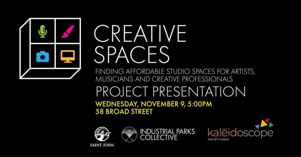Creative Spaces: Finding affordable studio spaces for artists, musicians, and creative professionals. Project presentation, Wednesday, November 9, 5pm, 58 Broad Street. Saint John, Industrial Parks Collective, Kaleidoscope.