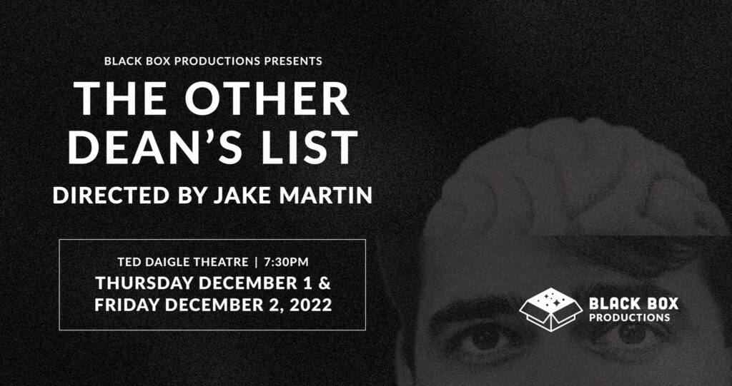 Black Box Productions presents The Other Dean's List, directed by Jake Martin. Ted Daigle Theatre, 7:30pm, Thursday December 1 and Friday December 2, 2022