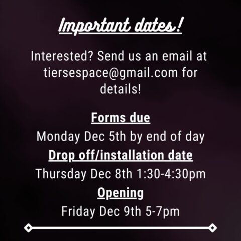 Important dates! Interested? Send us an email at tierespace@gmail.com for details! Forms due Monday, December 5th by end of day. Drop off/installation date Thursday, December 8th, 1:30 - 4:30 pm. Opening Friday, December 9th, 5-7pm. 