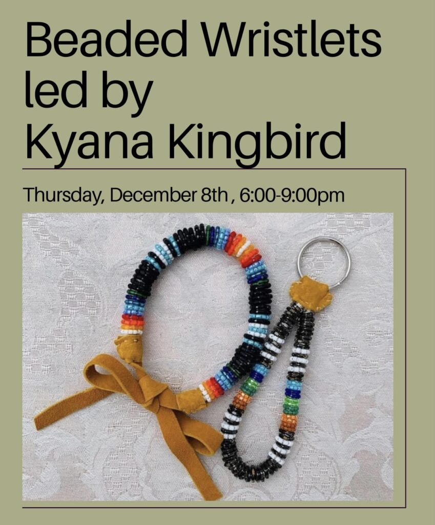 Image of a beaded wristlet. Text reads: Beaded Wristlets led by Kyana Kingbird. Thursday, December 8th, 6-9pm