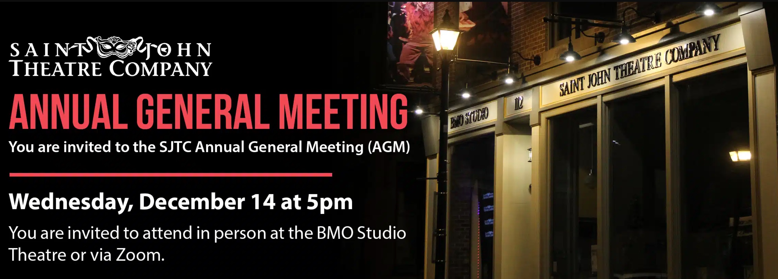 Saint John Theatre Company Annual General Meeting. You are invited to the SJTC Annual General Meeting. Wednesday, December 14 at 5pm. You are invited to attend in person at the BMO Studio Theatre or via Zoom.