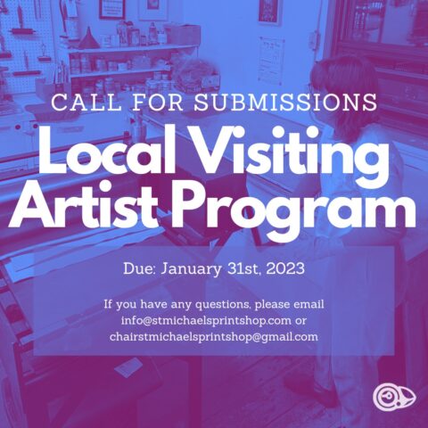 Call for submissions, Local Visiting Artist Program Due January31st, 2023. If you have any questions, please email info@stmichalesprintshop.com or chairstmichaelsprintshop@gmail.com