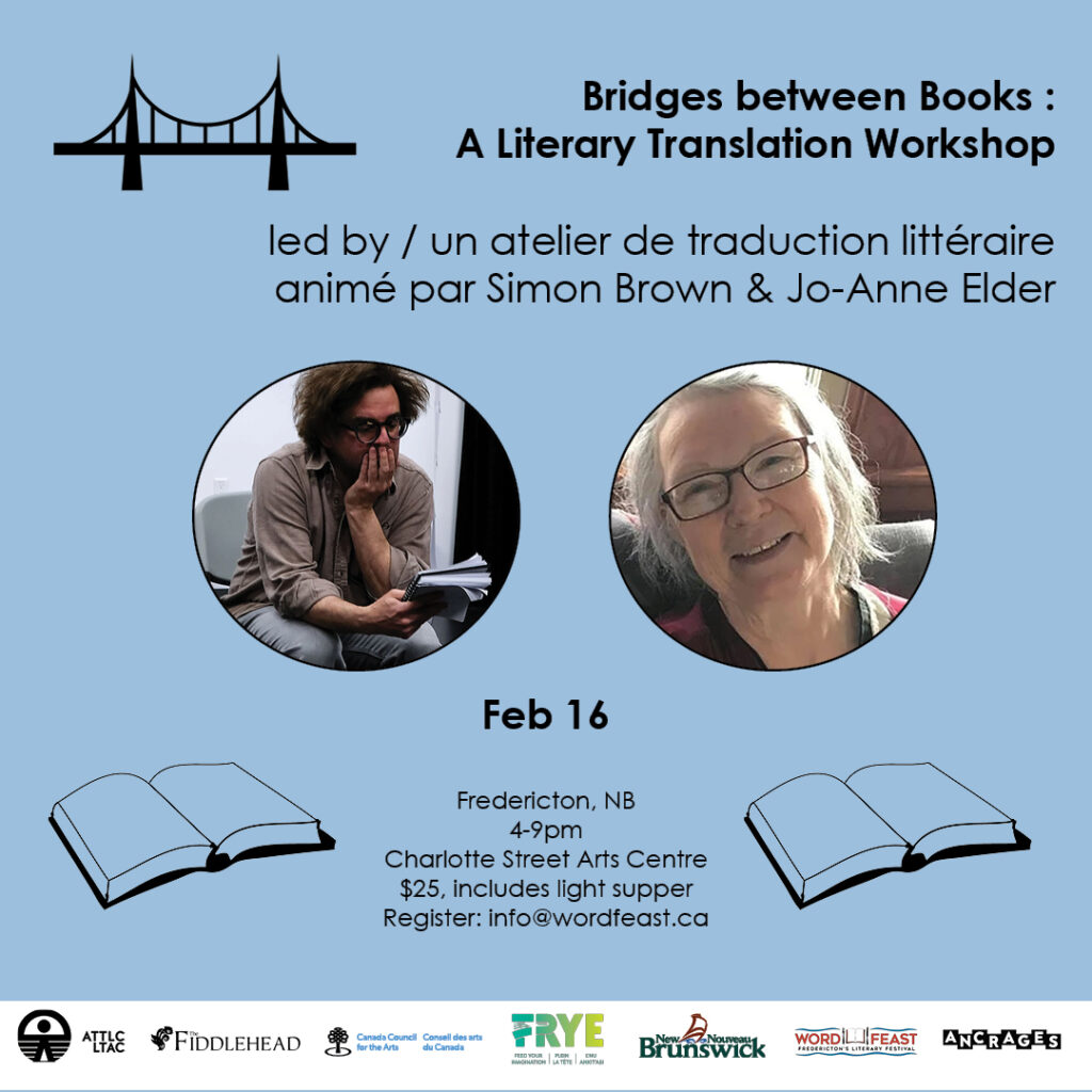 Bridges Between Books. A literary translation workshop led by Simon Brown and Jo-Anne Elder. February 16, Fredericton NB, 4-9pm, Charlotte Street Arts Centre, $25, includes light supper. Register info@wordfeast.ca