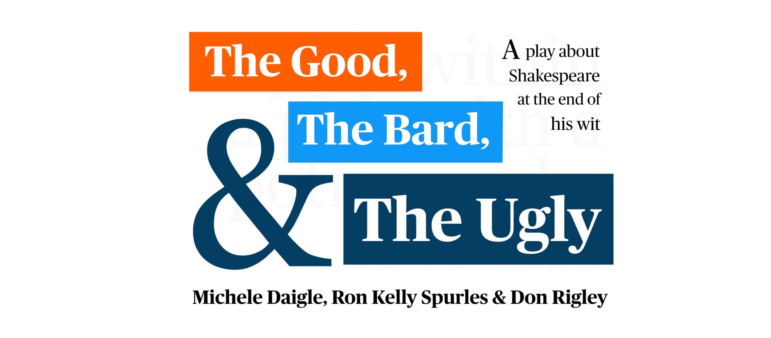 The Good, the Bard, and the Ugly. A play about Shakespeare at the end of his wit. Michele Daigle, Ron Kelly Spurles, and Don Rigley