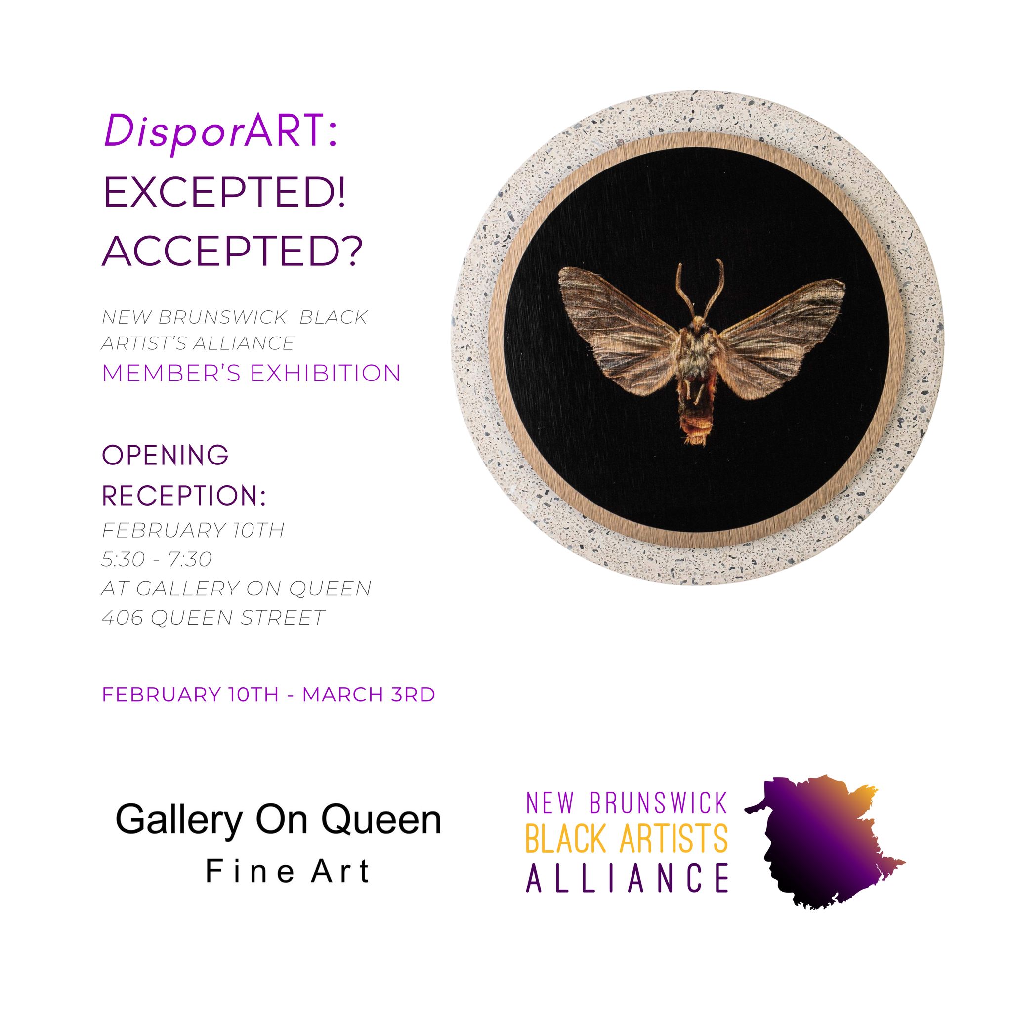 Image of a moth. Text reads: DisporART EXCEPTED! ACCEPTED? New Brunswick Black Artists' Alliance, members' exhibition. opening reception February 10th, 5:30pm - 7:30pm at Gallery on Queen 406 Queen Street, February 10th - March 3rd
