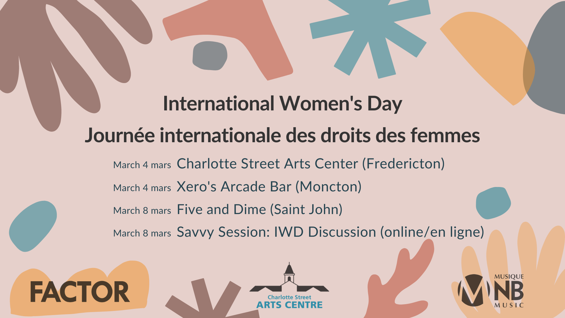 International Women's Day. March 4, Charlotte Street Arts Centre (Fredericton), March 4, Xero's Arcade Bar (Moncton), March 8, Savvy Session IWD Discussion (online)