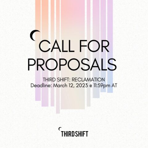 Call for proposals. Third Shift: Reclamation. Deadline, March 12, 2023 @ 11:59pm AT