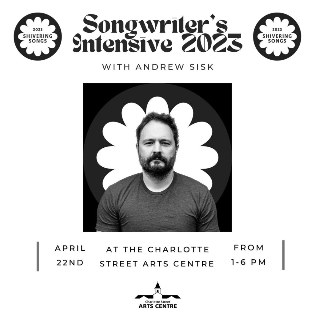 Songwriters' Intensive with Andrew Sisk. At the Charlotte Street Arts Centre, April 22nd from 1-6pm.
