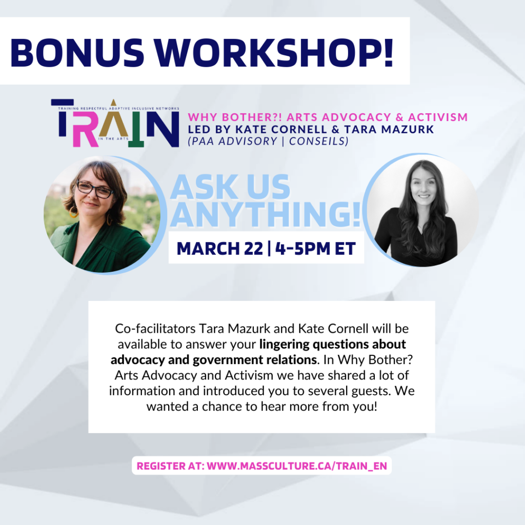 Bonus Workshop! TRAIN. Why bother?! Arts Advocacy and Activism led by Kate Cornell and Tara Mazurk. PAA Advisory. Ask us anything! March 22, 4-5pm