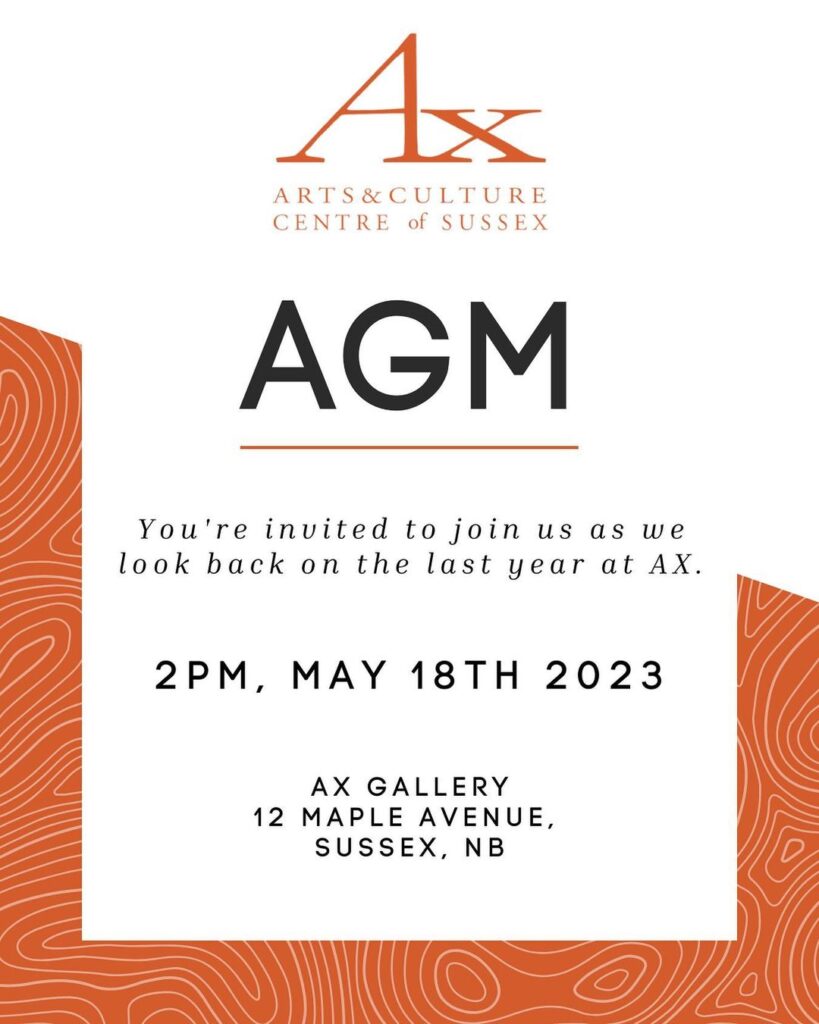 Arts and Culture Centre of Sussex AGM. You're invited to join us as we look back on the last year at the AX. 2pm, May 18th, 2023. AX Gallery, 12 Maple Avenue, Sussex, NB