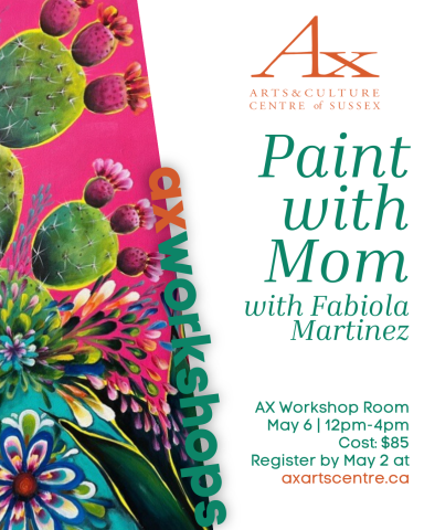 Paint with Mom with Fabiola Martinez. AX Workshop Room, May 6, 12pm - 4pm. Cost $85, Register by May 2 at axartscentre.ca