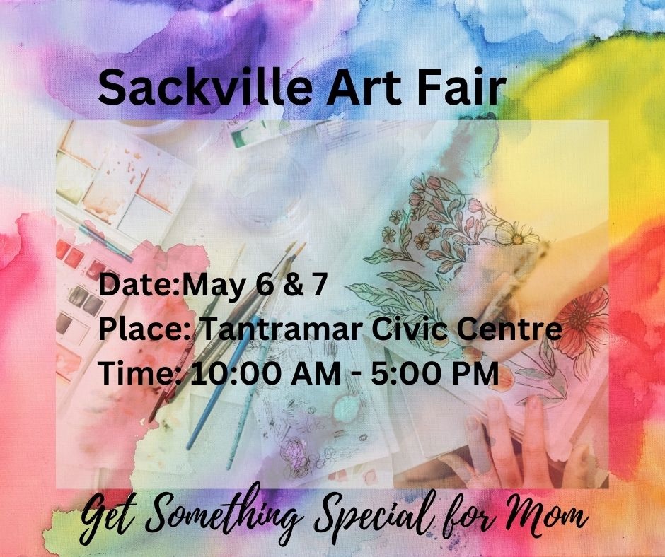 Sackville Art Fair. Date, May 6 and 7, Place: Tantramar Civic Centre. Time, 10am-5pm